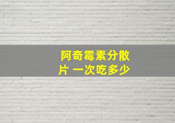 阿奇霉素分散片 一次吃多少